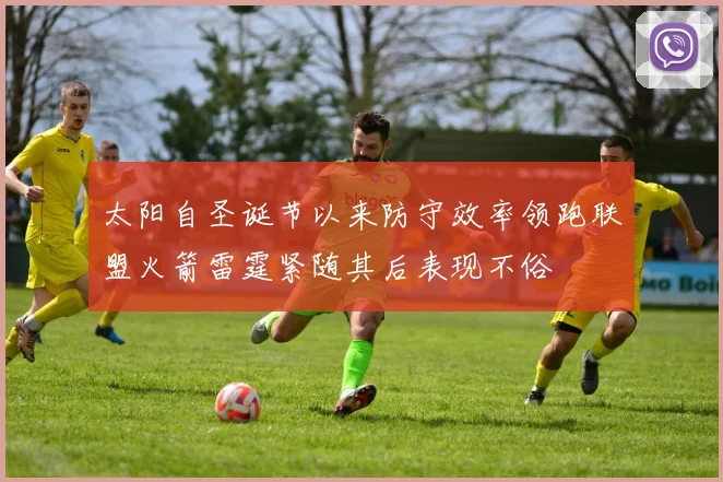 太阳自圣诞节以来防守效率领跑联盟火箭雷霆紧随其后表现不俗