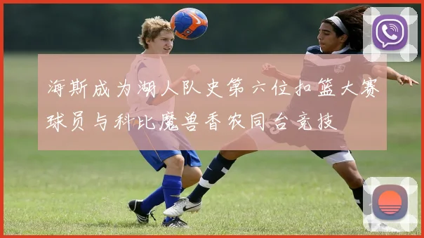 海斯成为湖人队史第六位扣篮大赛球员与科比魔兽香农同台竞技