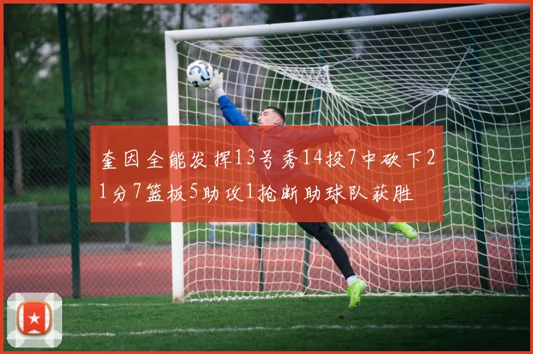 奎因全能发挥13号秀14投7中砍下21分7篮板5助攻1抢断助球队获胜