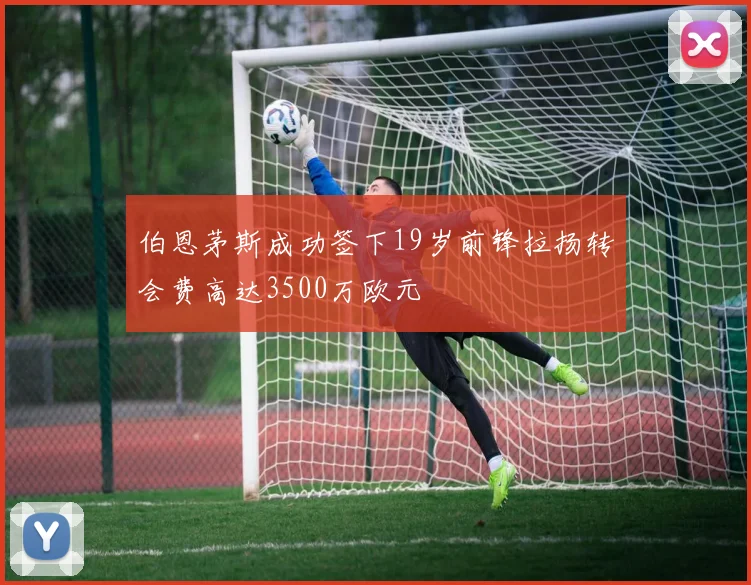 伯恩茅斯成功签下19岁前锋拉扬转会费高达3500万欧元