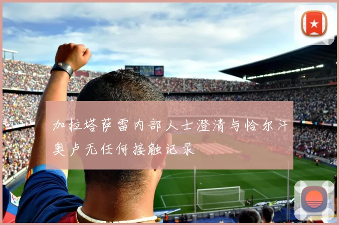 加拉塔萨雷内部人士澄清与恰尔汗奥卢无任何接触记录