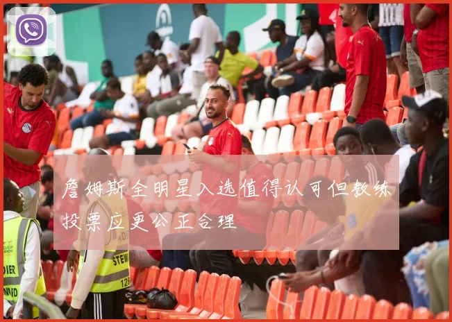 詹姆斯全明星入选值得认可但教练投票应更公正合理