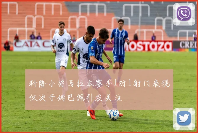 科隆小将马拉本赛季1对1射门表现仅次于姆巴佩引发关注