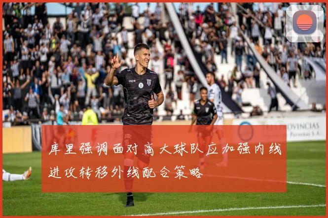 库里强调面对高大球队应加强内线进攻转移外线配合策略