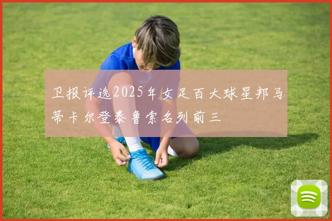 卫报评选2025年女足百大球星邦马蒂卡尔登泰鲁索名列前三