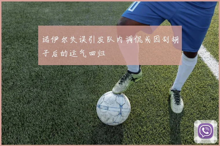 诺伊尔失误引发队内调侃或因刮胡子后的运气回归