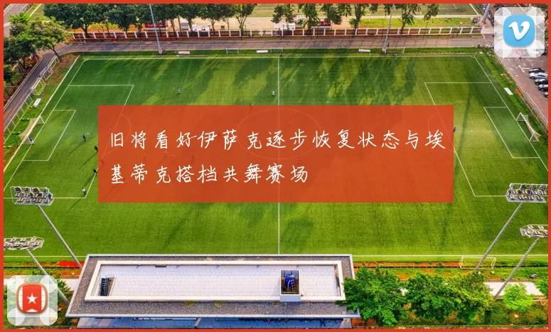 旧将看好伊萨克逐步恢复状态与埃基蒂克搭档共舞赛场