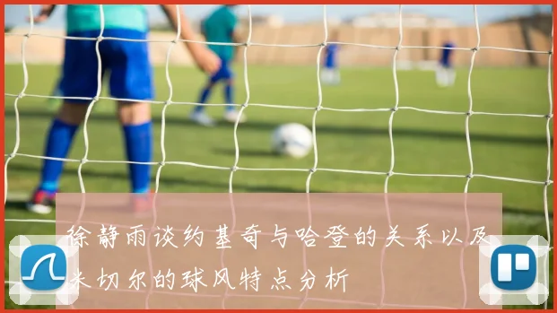 徐静雨谈约基奇与哈登的关系以及米切尔的球风特点分析